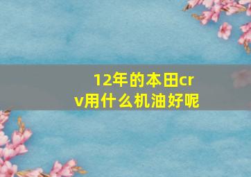 12年的本田crv用什么机油好呢