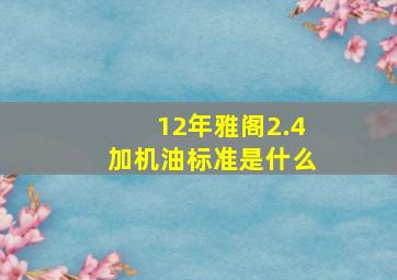 12年雅阁2.4加机油标准是什么