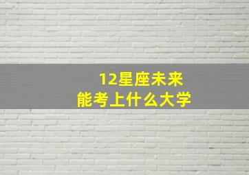 12星座未来能考上什么大学