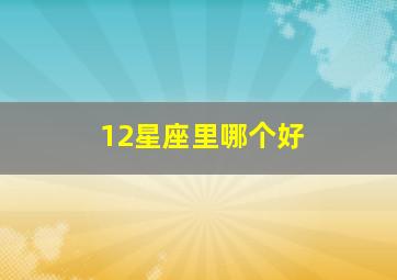 12星座里哪个好