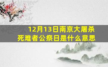 12月13日南京大屠杀死难者公祭日是什么意思