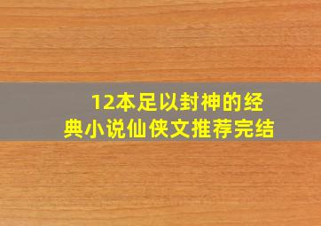 12本足以封神的经典小说仙侠文推荐完结