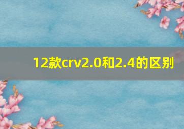 12款crv2.0和2.4的区别