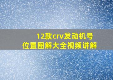 12款crv发动机号位置图解大全视频讲解