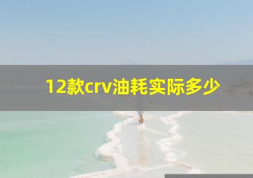 12款crv油耗实际多少