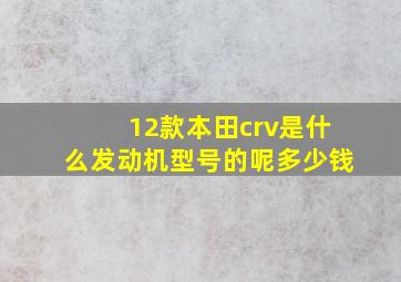 12款本田crv是什么发动机型号的呢多少钱