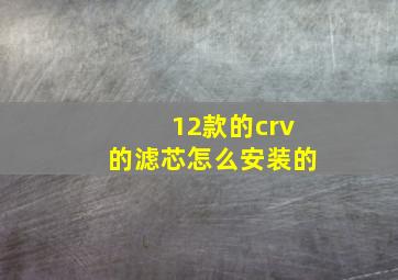 12款的crv的滤芯怎么安装的