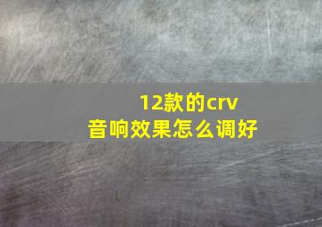 12款的crv音响效果怎么调好