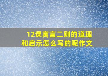 12课寓言二则的道理和启示怎么写的呢作文