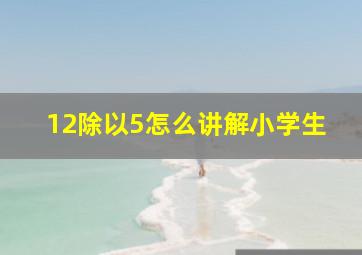 12除以5怎么讲解小学生