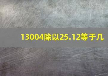 13004除以25.12等于几