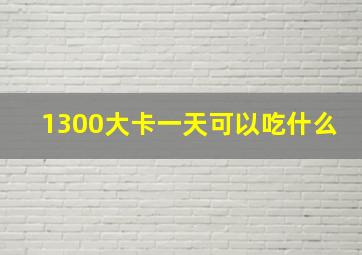 1300大卡一天可以吃什么