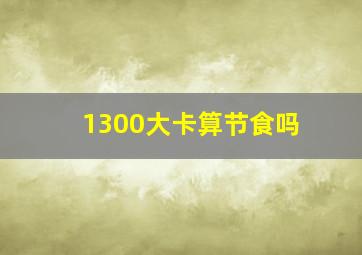 1300大卡算节食吗