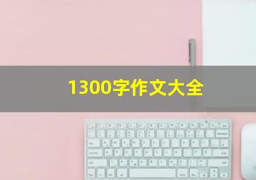 1300字作文大全