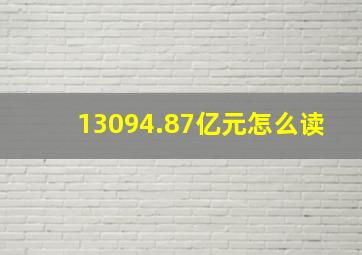 13094.87亿元怎么读