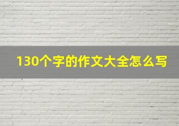 130个字的作文大全怎么写