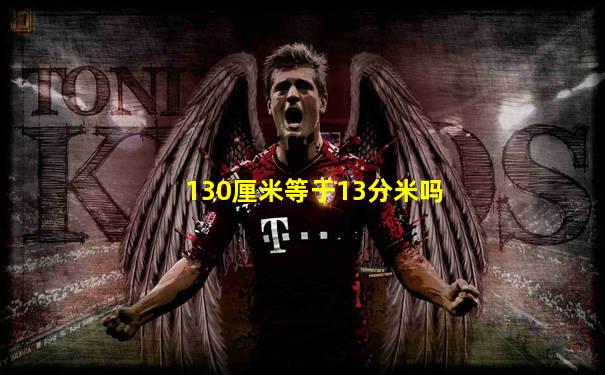 130厘米等于13分米吗