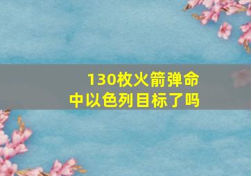 130枚火箭弹命中以色列目标了吗