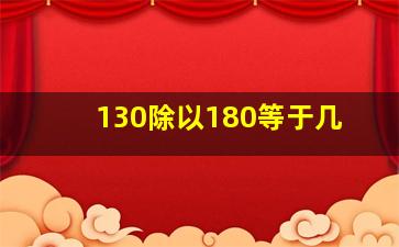 130除以180等于几