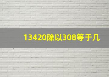 13420除以308等于几