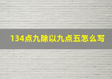 134点九除以九点五怎么写