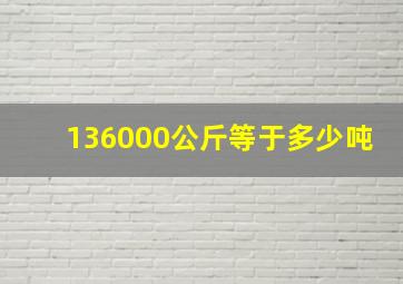 136000公斤等于多少吨