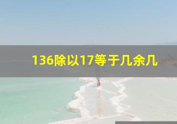 136除以17等于几余几