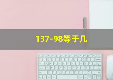 137-98等于几