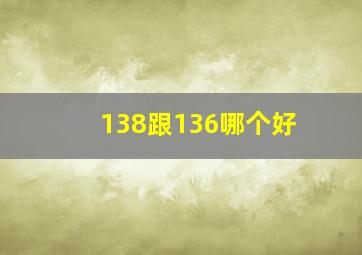 138跟136哪个好