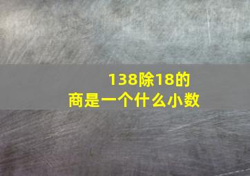 138除18的商是一个什么小数