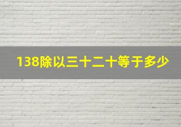 138除以三十二十等于多少