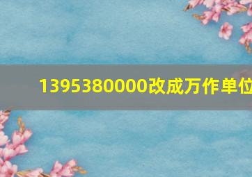 1395380000改成万作单位