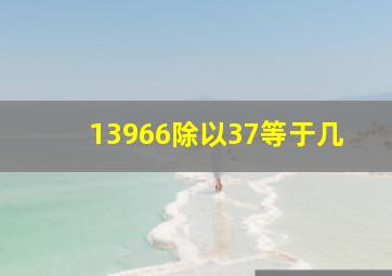 13966除以37等于几