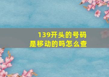 139开头的号码是移动的吗怎么查