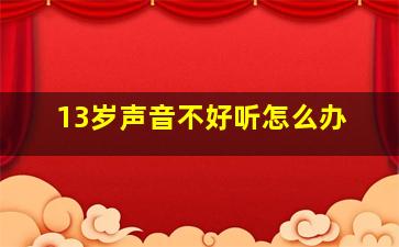 13岁声音不好听怎么办