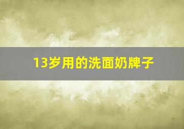 13岁用的洗面奶牌子