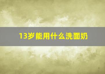 13岁能用什么洗面奶