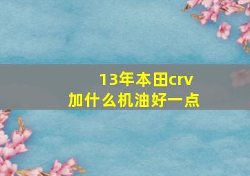 13年本田crv加什么机油好一点