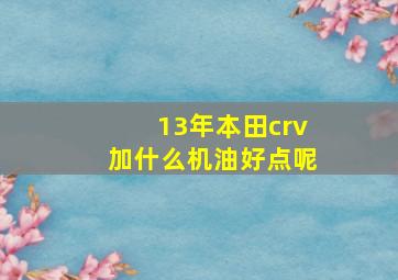 13年本田crv加什么机油好点呢