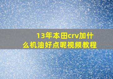 13年本田crv加什么机油好点呢视频教程