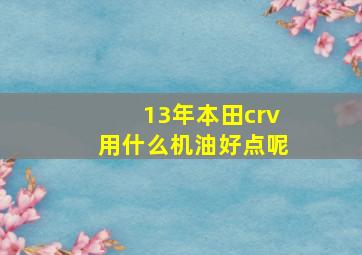 13年本田crv用什么机油好点呢