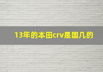 13年的本田crv是国几的