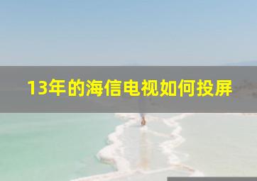 13年的海信电视如何投屏