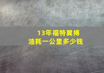 13年福特翼搏油耗一公里多少钱