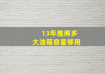 13年雅阁多大油箱容量够用