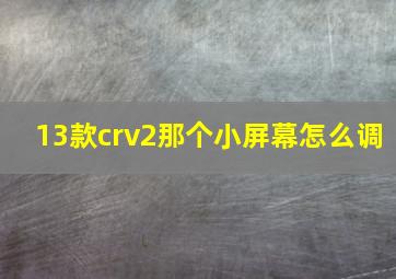 13款crv2那个小屏幕怎么调