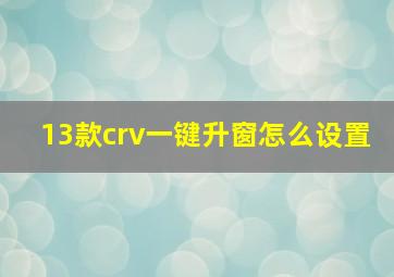 13款crv一键升窗怎么设置