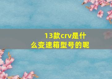 13款crv是什么变速箱型号的呢