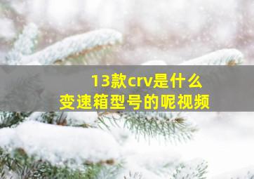 13款crv是什么变速箱型号的呢视频