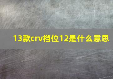 13款crv档位12是什么意思